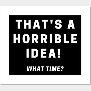 That's A Horrible Idea! What Time? Posters and Art